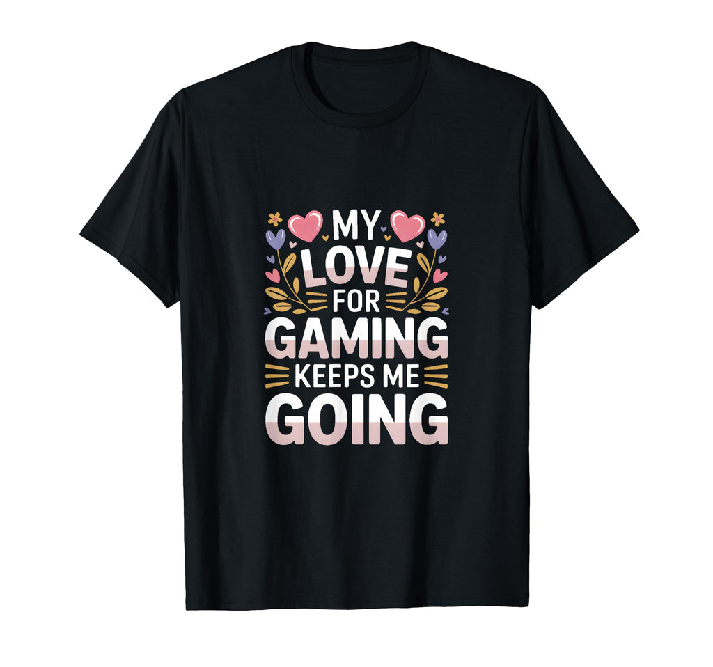 My Love Gaming Keeps Me Going Gamer T-Shirt - Graphic Print Men Women - T-Shirt, Sweatshirt, Hoodie