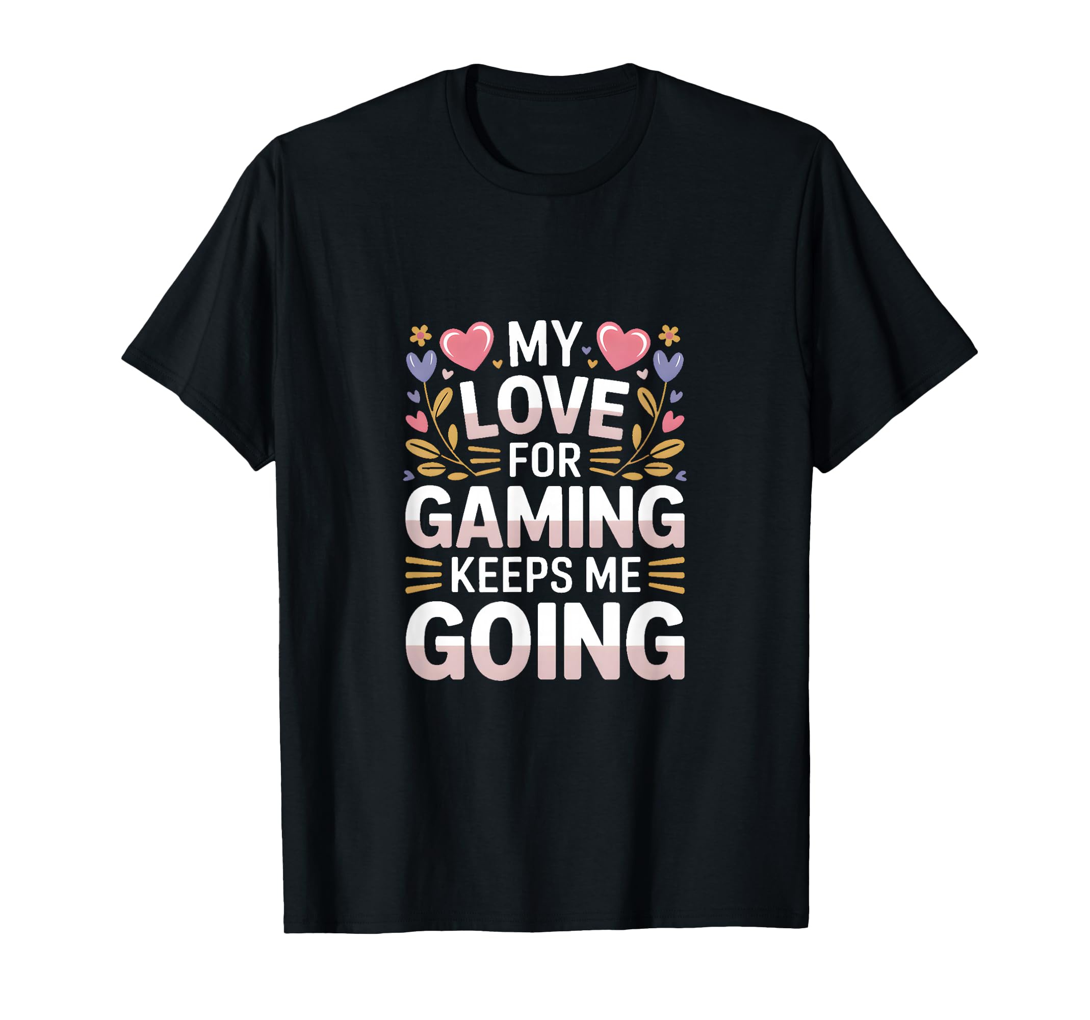 My Love Gaming Keeps Me Going Gamer T-Shirt - Graphic Print Men Women - T-Shirt, Sweatshirt, Hoodie