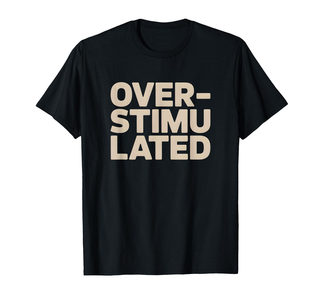 Overstimulated Relatable T-Shirt - Unique Graphic Unisex - T-Shirt, Sweatshirt, Hoodie
