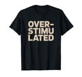 Overstimulated Relatable T-Shirt - Unique Graphic Unisex - T-Shirt, Sweatshirt, Hoodie