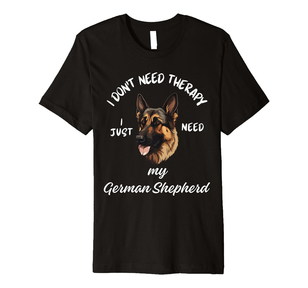 German Shepherd Lover I Just Need My T-Shirt - Novelty Apparel Men Women - T-Shirt, Sweatshirt, Hoodie