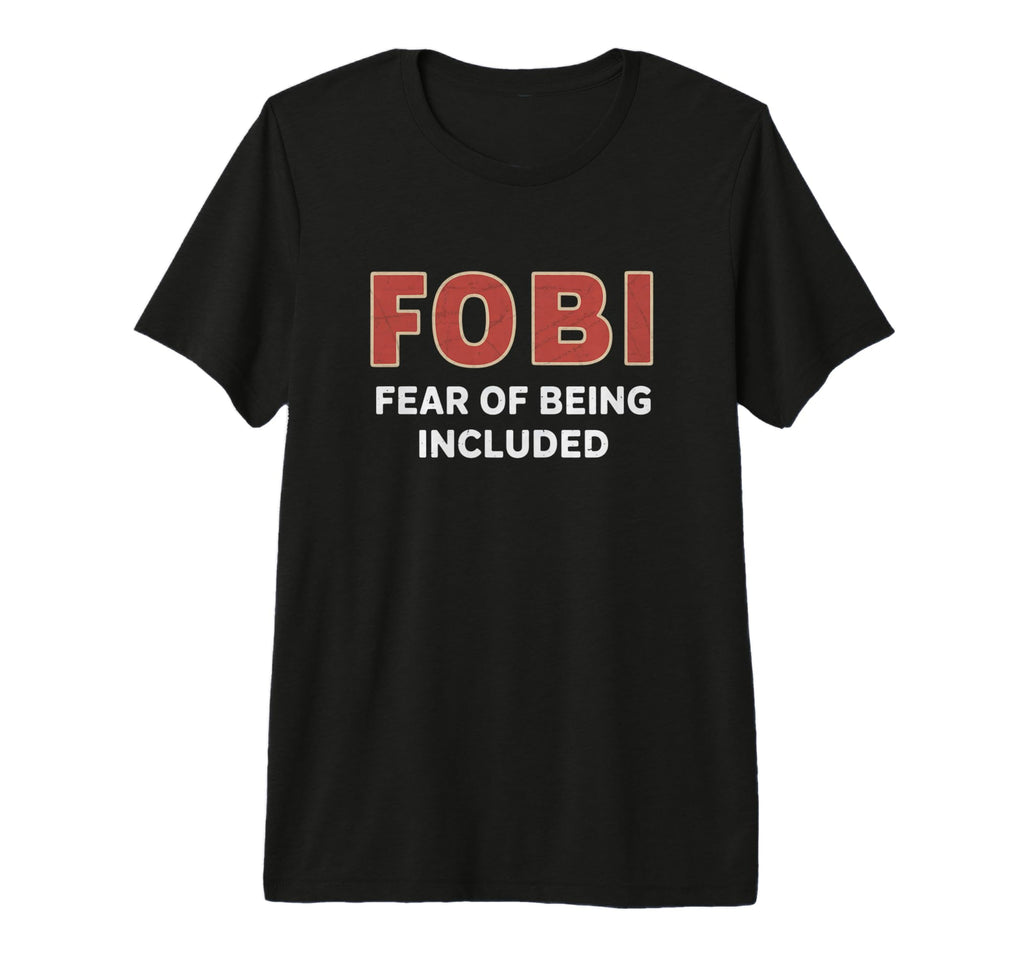 Fobi Fear Being Included Funny T-Shirt - Novelty Apparel Unisex - T-Shirt, Sweatshirt, Hoodie