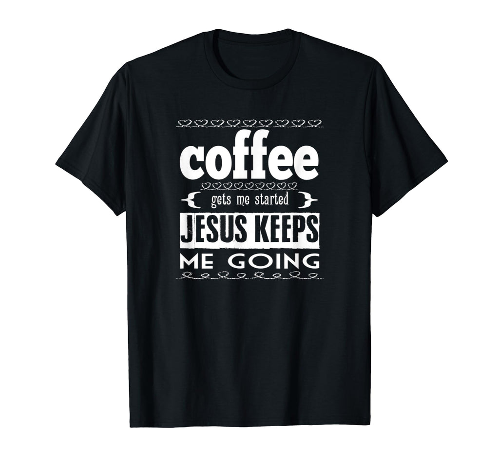 Coffee Gets Me Started Jesus Keeps T-Shirt - Fun Novelty Design for Adults - T-Shirt, Sweatshirt, Hoodie