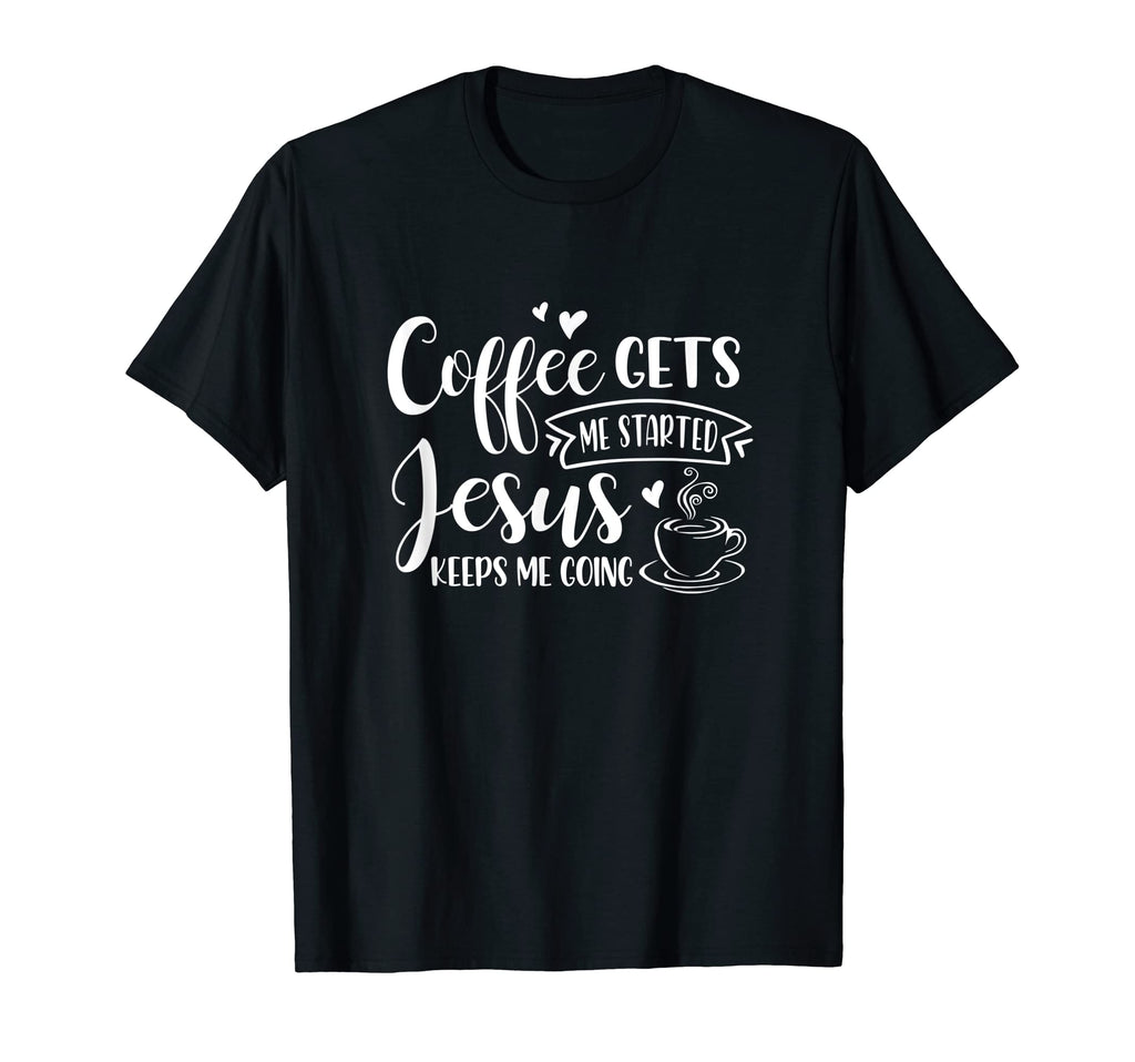 Coffee Gets Me Started Jesus T-Shirt - Casual Everyday Wear Men Women - T-Shirt, Sweatshirt, Hoodie
