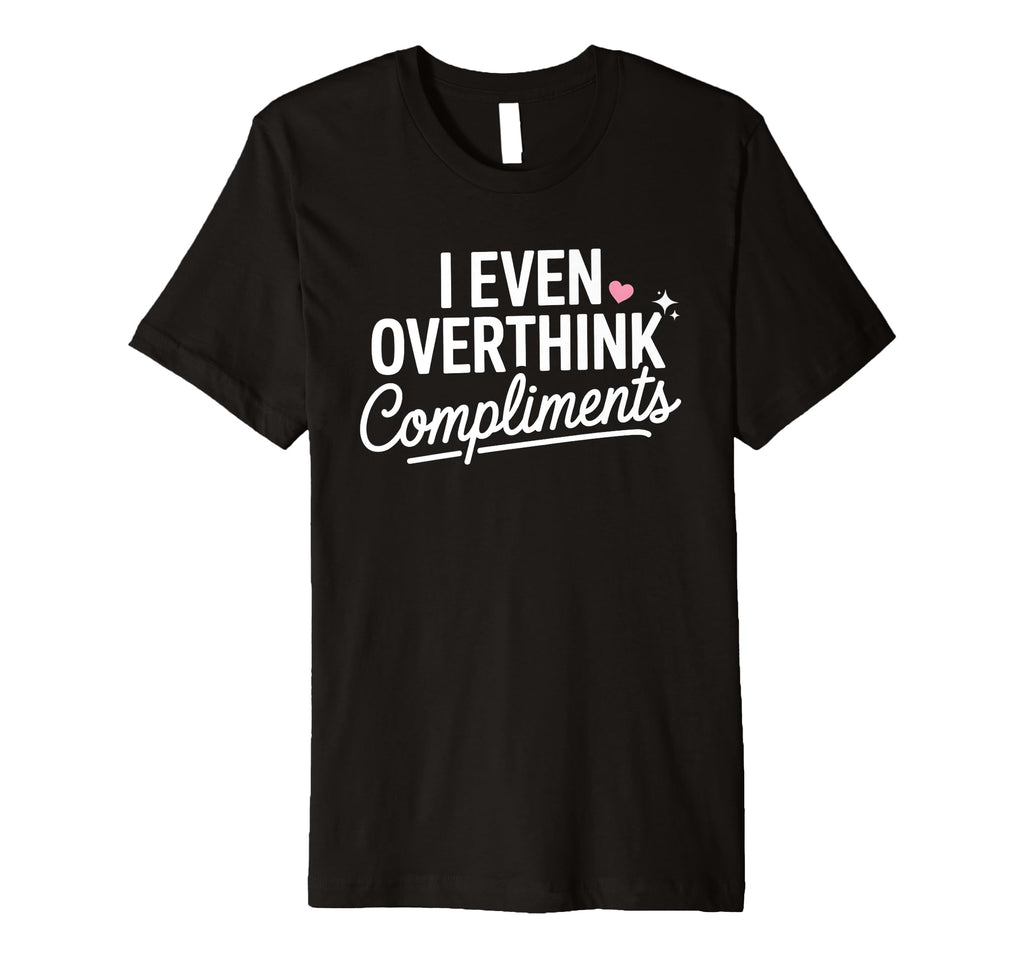 I Even Overthink Compliments Anxiety T-Shirt - Streetwear Style Unisex - T-Shirt, Sweatshirt, Hoodie
