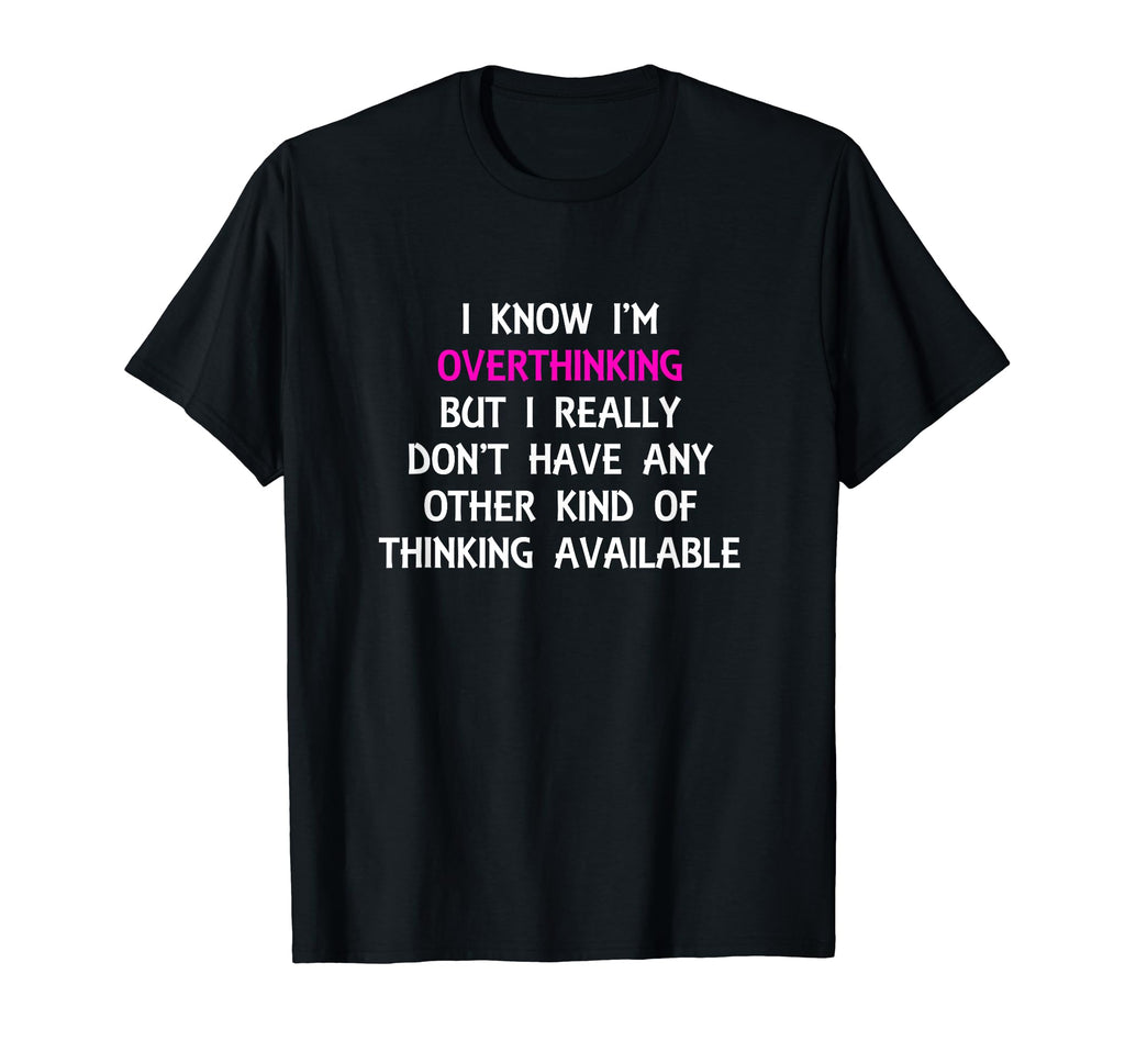 Funny Overthinking Witty Sarcastic Self T-Shirt - Unique Graphic Men Women - T-Shirt, Sweatshirt, Hoodie