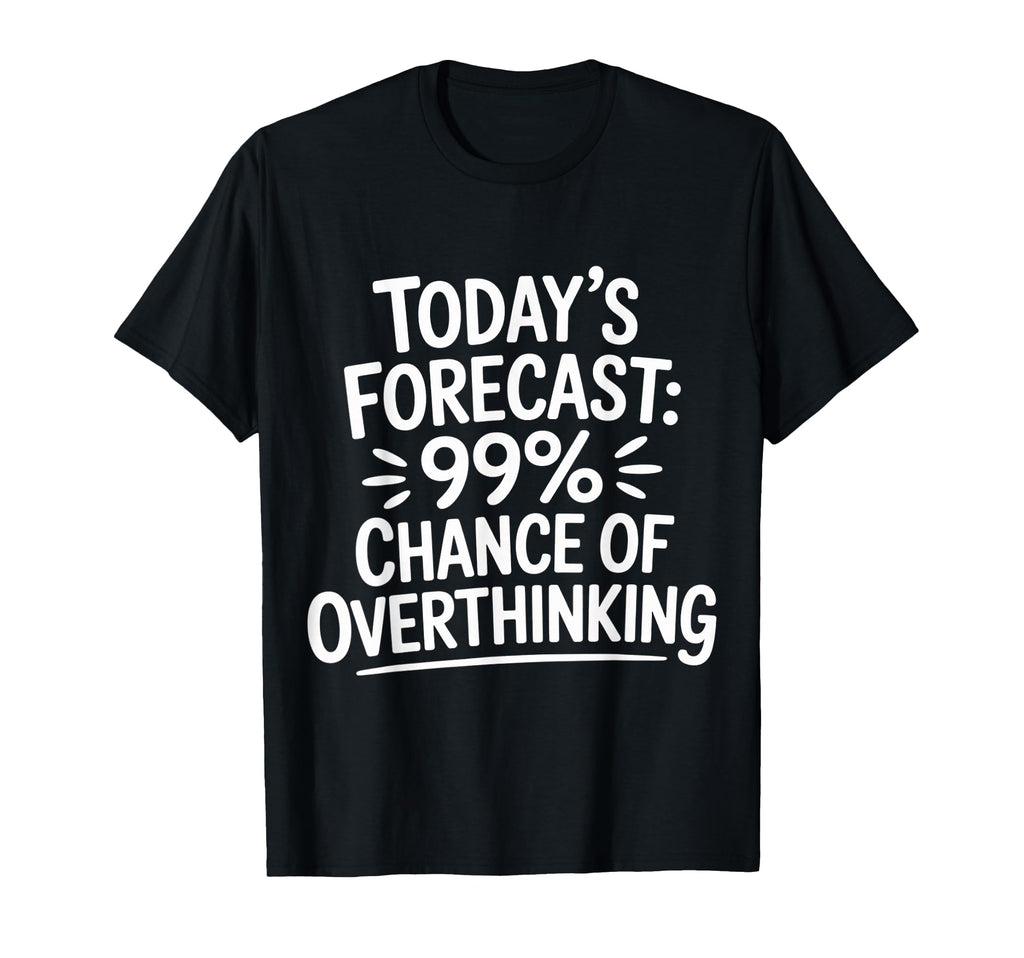 Todays Forecast 99 Chance Overthinking T-Shirt - Custom Art Print Men Women - T-Shirt, Sweatshirt, Hoodie