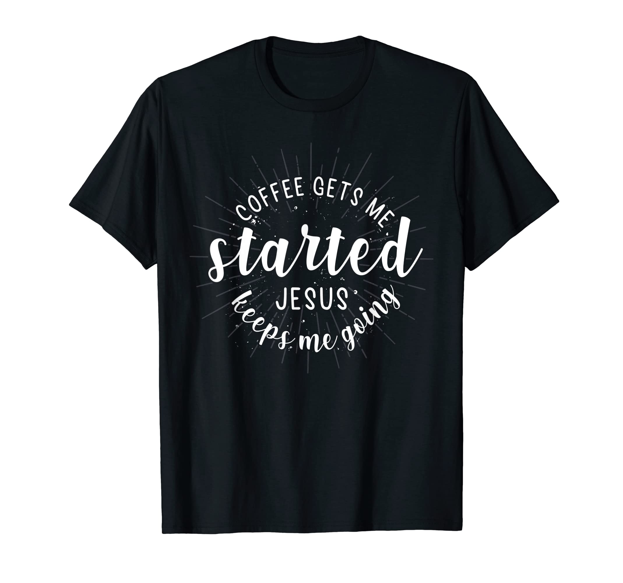 Coffee Gets Me Started Jesus Keeps Me Going T-Shirt - Graphic Print Unisex - T-Shirt, Sweatshirt, Hoodie