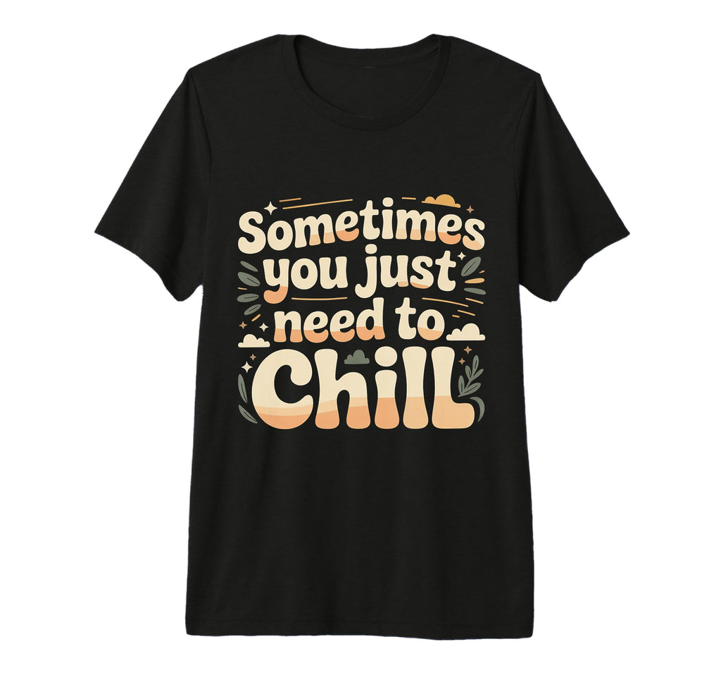 Sometimes You Just Need To Chill Relax T-Shirt - Fun Novelty Design Unisex - T-Shirt, Sweatshirt, Hoodie
