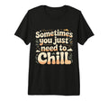 Sometimes You Just Need To Chill Relax T-Shirt - Fun Novelty Design Unisex - T-Shirt, Sweatshirt, Hoodie