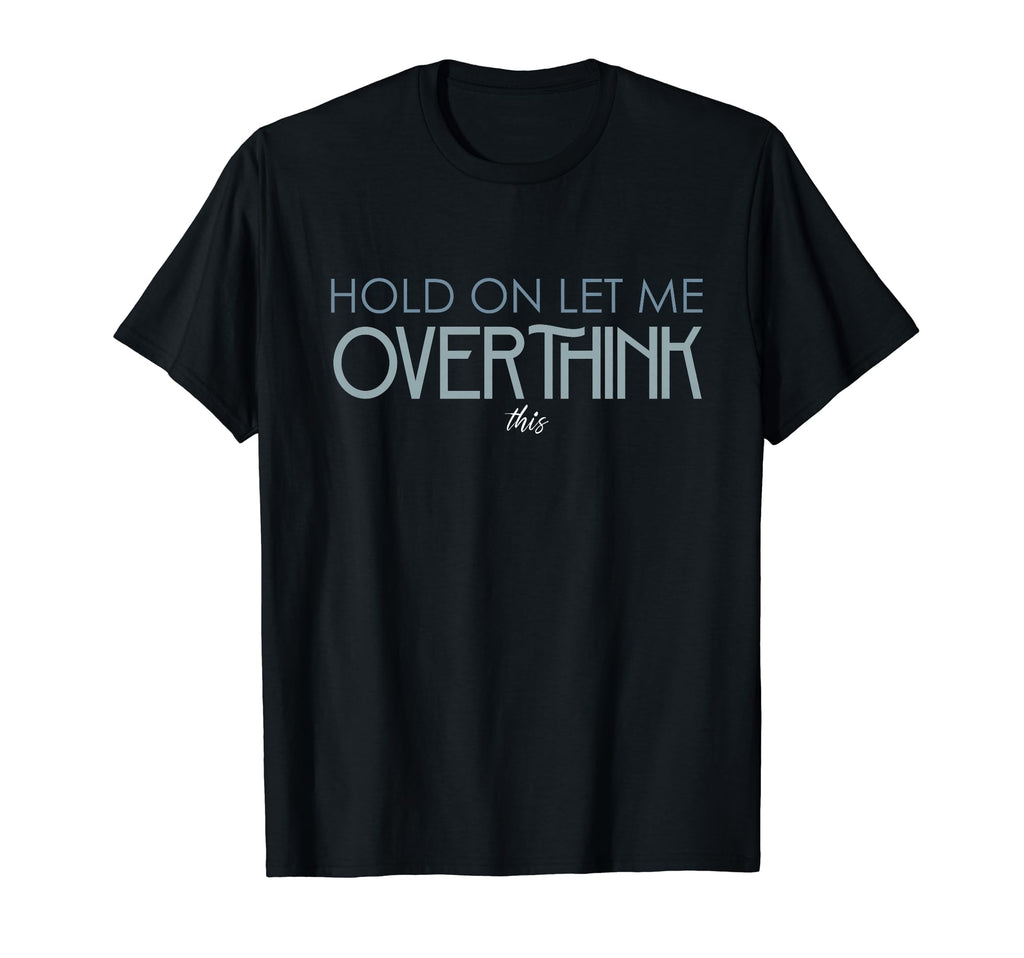 Hold Let Me Overthink This Overthinking T-Shirt - Fun Novelty Design Unisex - T-Shirt, Sweatshirt, Hoodie