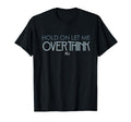 Hold Let Me Overthink This Overthinking T-Shirt - Fun Novelty Design Unisex - T-Shirt, Sweatshirt, Hoodie