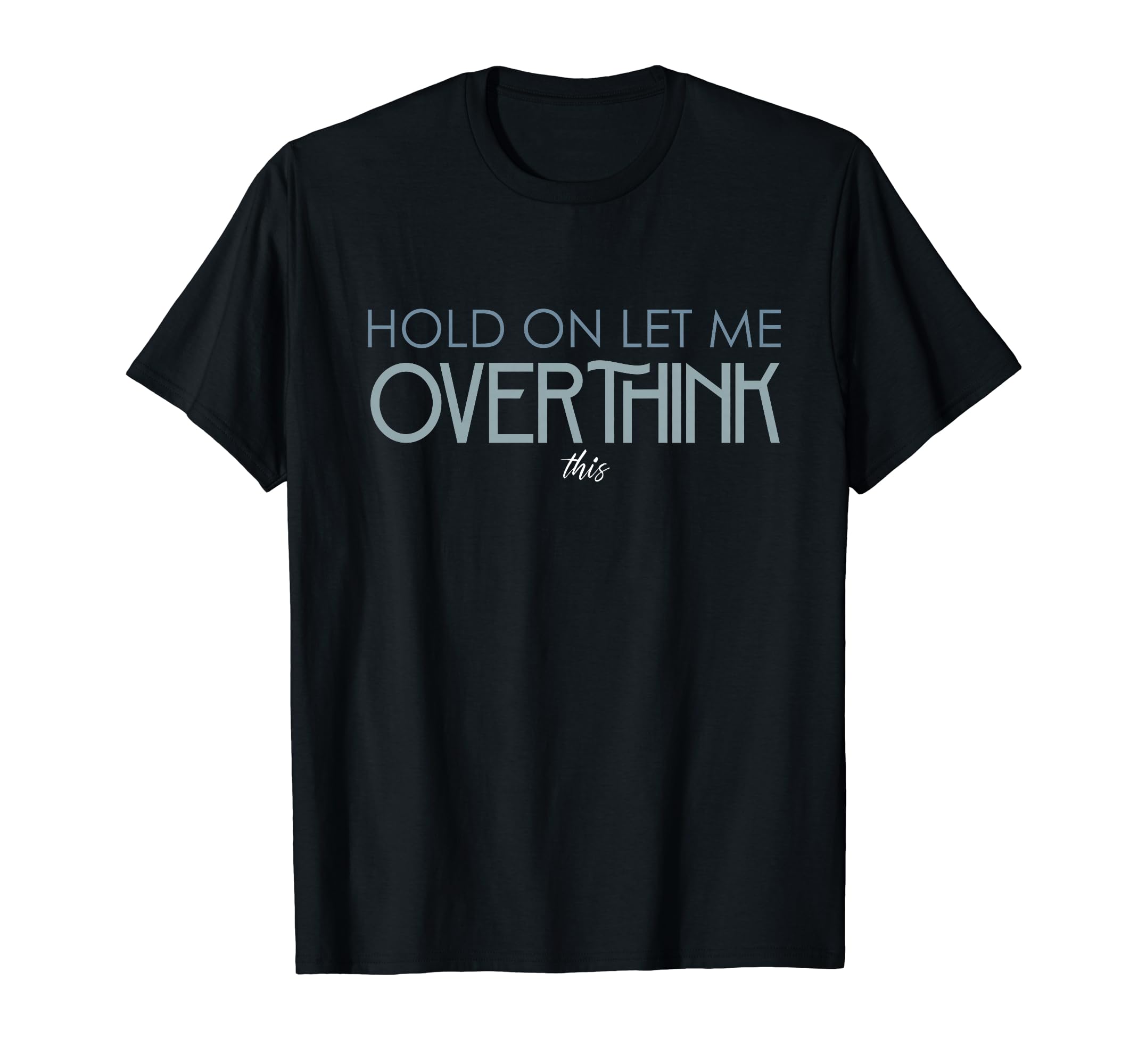 Hold Let Me Overthink This Overthinking T-Shirt - Fun Novelty Design Unisex - T-Shirt, Sweatshirt, Hoodie