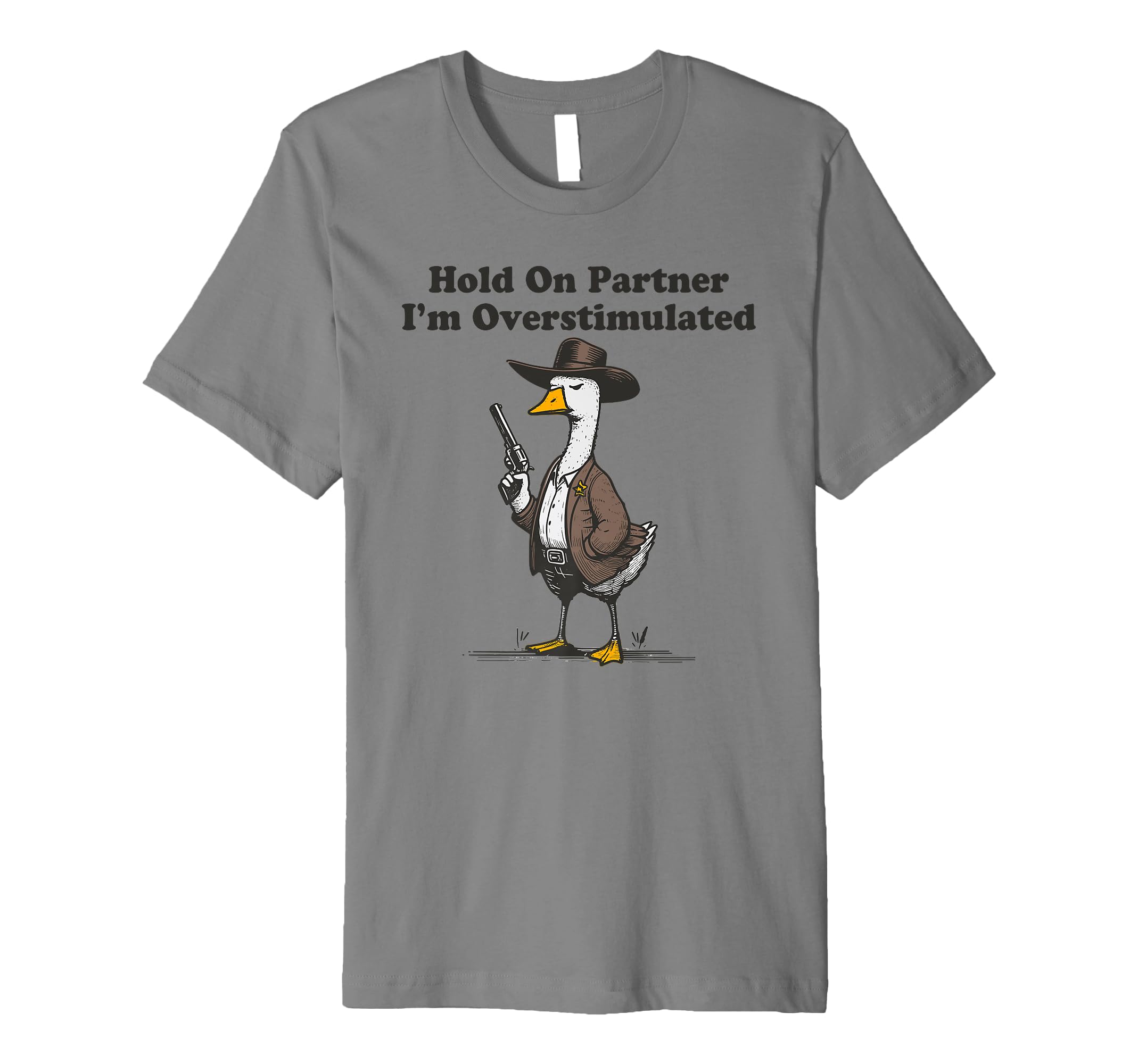 Hold Partner Im Overstimulated Goose T-Shirt - Graphic Print Men Women - T-Shirt, Sweatshirt, Hoodie