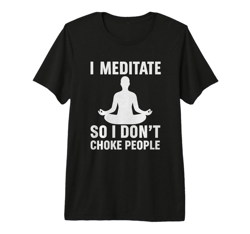 I Meditate So I Dont Choke People Funny T-Shirt - Trendy Graphic Unisex - T-Shirt, Sweatshirt, Hoodie