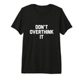 Dont Overthink It T-Shirt - Aesthetic Graphic Men Women - T-Shirt, Sweatshirt, Hoodie