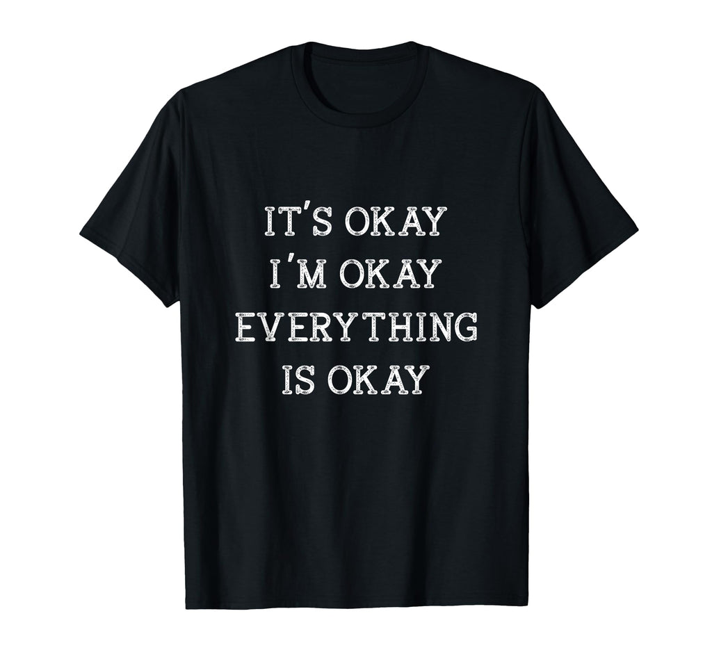 Its Okay Im Okay Everything Is Okay T-Shirt - Fun Novelty Design Unisex - T-Shirt, Sweatshirt, Hoodie