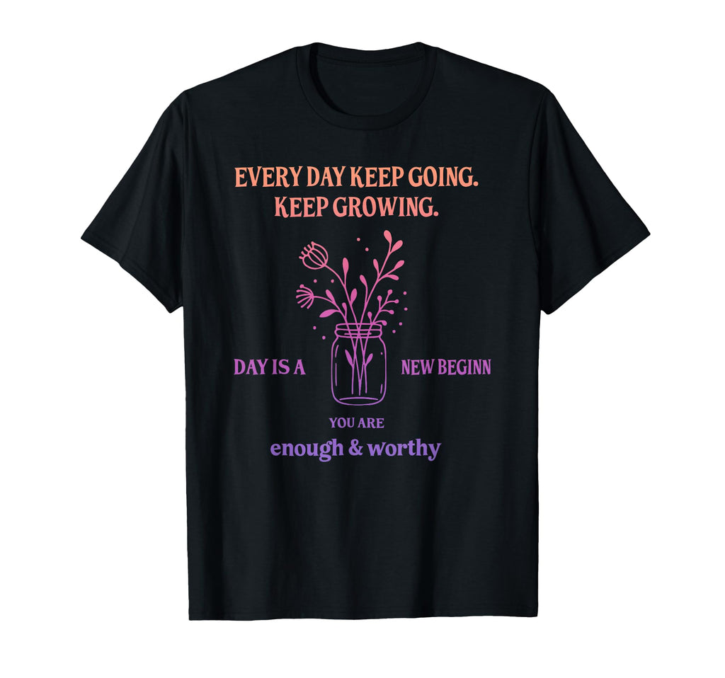 Every Day Keep Going Keep Growing Day Is T-Shirt - Custom Art Print Unisex - T-Shirt, Sweatshirt, Hoodie