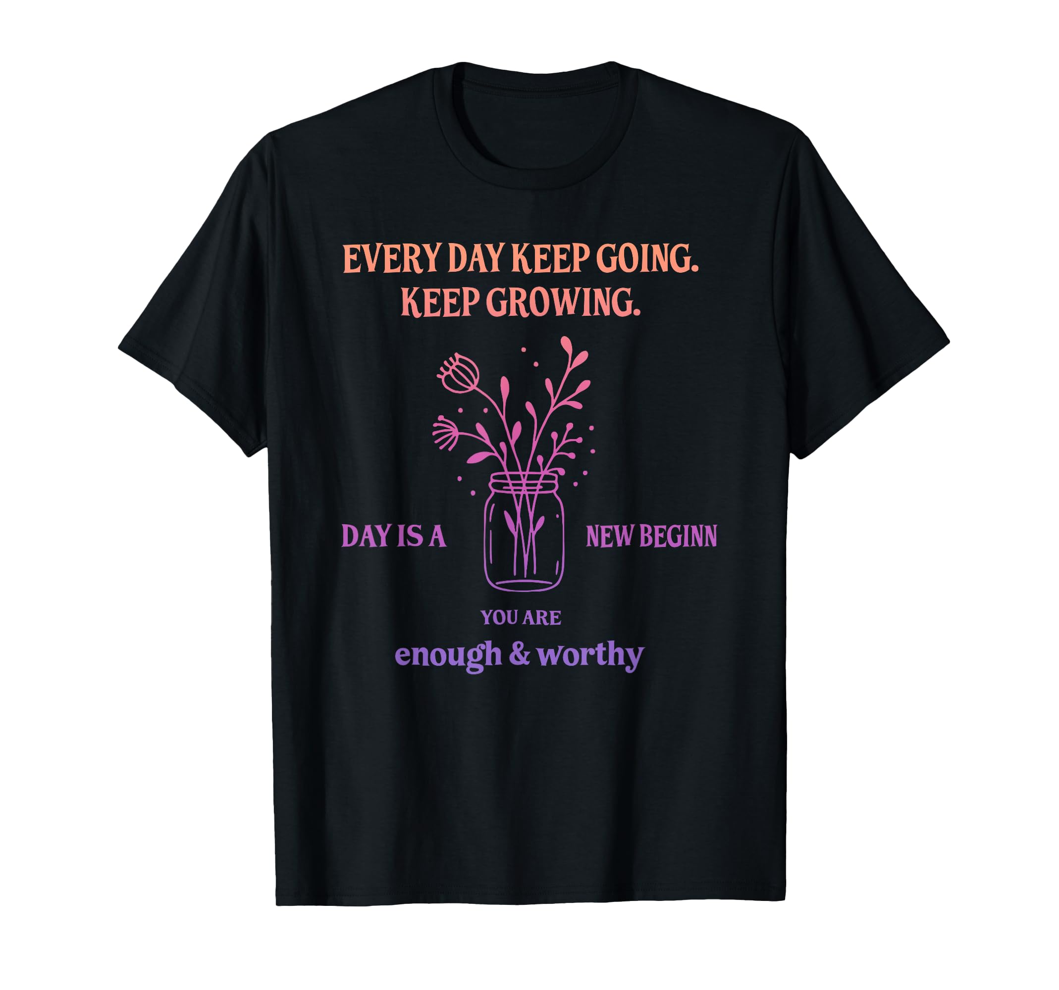 Every Day Keep Going Keep Growing Day Is T-Shirt - Custom Art Print Unisex - T-Shirt, Sweatshirt, Hoodie