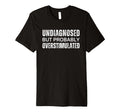 Undiagnosed But Probably T-Shirt - Fun Novelty Design Men Women - T-Shirt, Sweatshirt, Hoodie