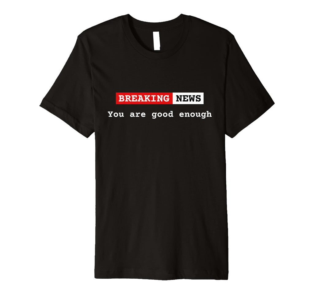 Breaking News You Are Good Enough T-Shirt - Trendy Graphic Men Women - T-Shirt, Sweatshirt, Hoodie