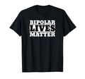 Funny Bipolar Bipolar Lives Matter T-Shirt - Fun Novelty Design Unisex - T-Shirt, Sweatshirt, Hoodie