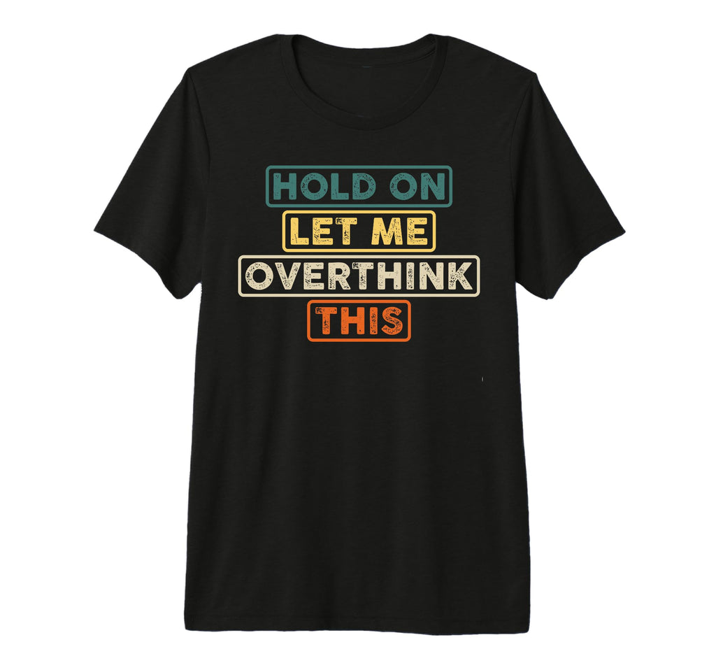 Hold Let Me Overthink This Funny T-Shirt - Trendy Graphic Men Women - T-Shirt, Sweatshirt, Hoodie