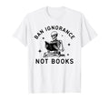 Ban Ignorance Not Books Funny T-Shirt - Fun Novelty Design for Adults - T-Shirt, Sweatshirt, Hoodie