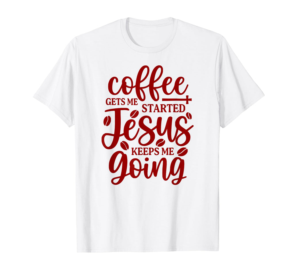 Coffee Gets Me Started Jesus T-Shirt - Casual Everyday Wear Men Women - T-Shirt, Sweatshirt, Hoodie