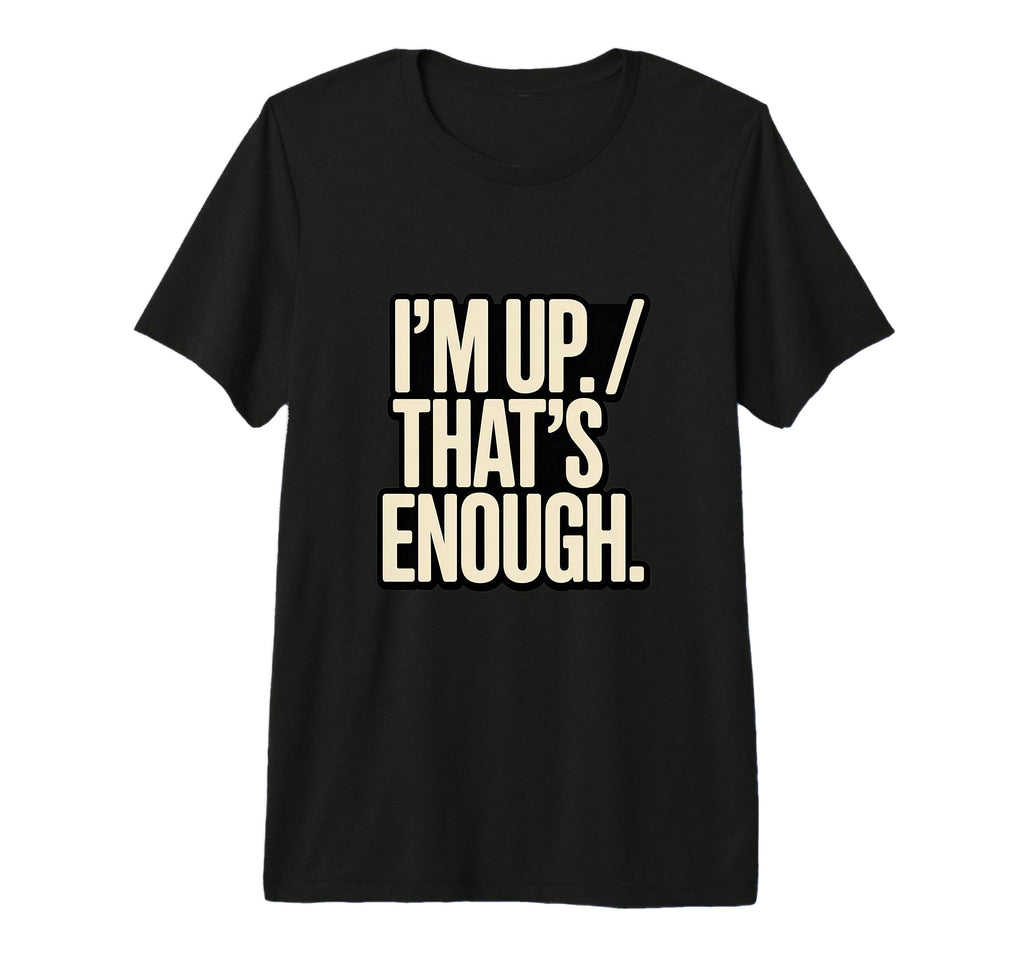 Im Up Thats Enough Funny Tri Blend T-Shirt - Custom Art Print for Adults - T-Shirt, Sweatshirt, Hoodie