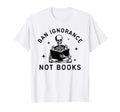 Ban Ignorance Not Books Funny Read T-Shirt - Trendy Graphic Men Women - T-Shirt, Sweatshirt, Hoodie