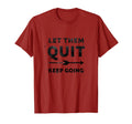 Let Them Quit Keep Going T-Shirt - Fun Novelty Design Men Women - T-Shirt, Sweatshirt, Hoodie