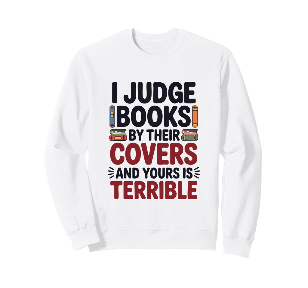 I Judge Books Their Covers And Sweatshirt - Casual Everyday Wear Men Women - T-Shirt, Sweatshirt, Hoodie