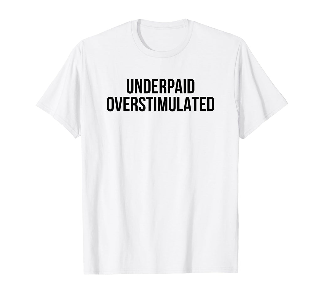 Underpaid Overstimulated Funny T-Shirt - Casual Everyday Wear for Adults - T-Shirt, Sweatshirt, Hoodie