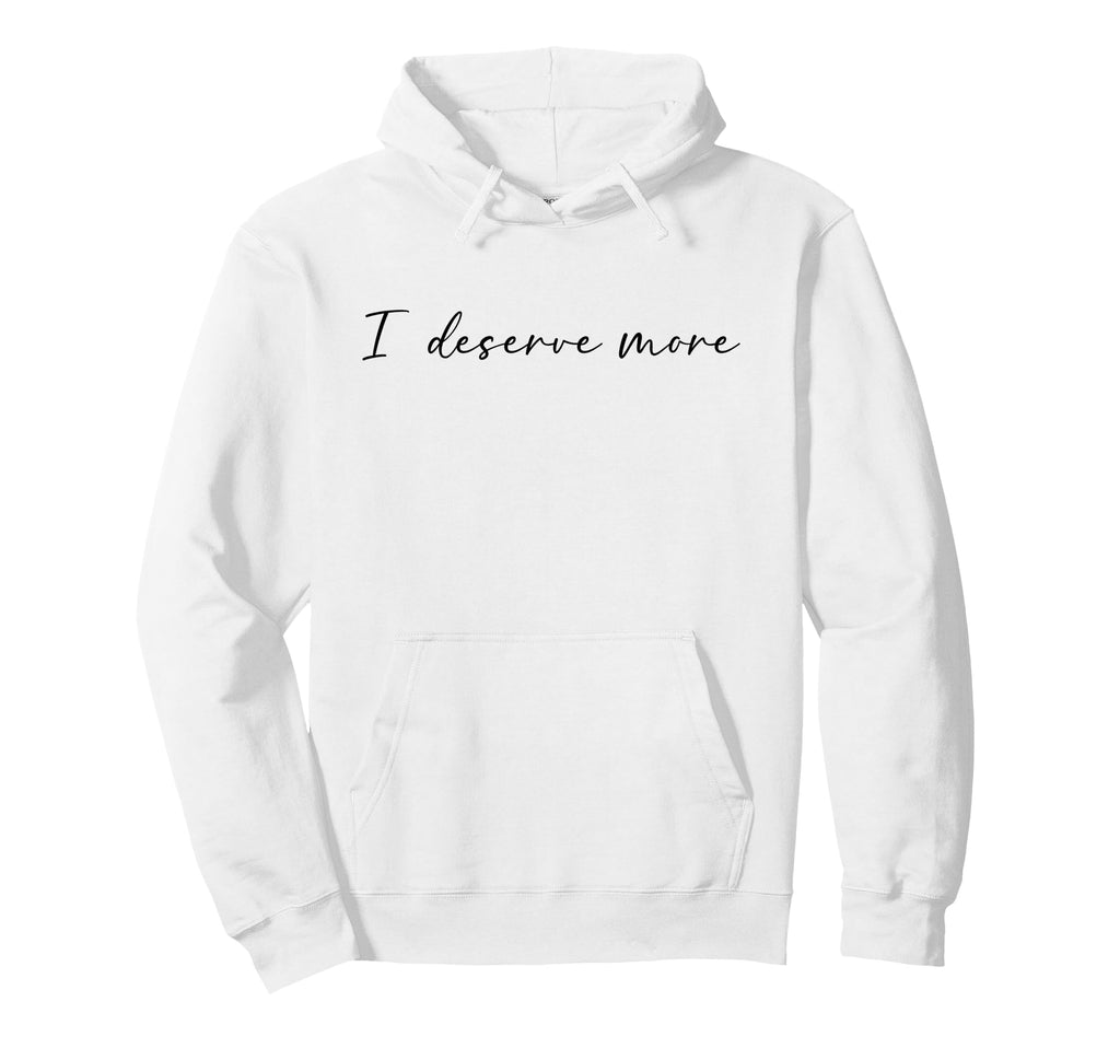 I Deserve More Self Love Self Care Hoodie - Casual Everyday Wear Unisex - T-Shirt, Sweatshirt, Hoodie