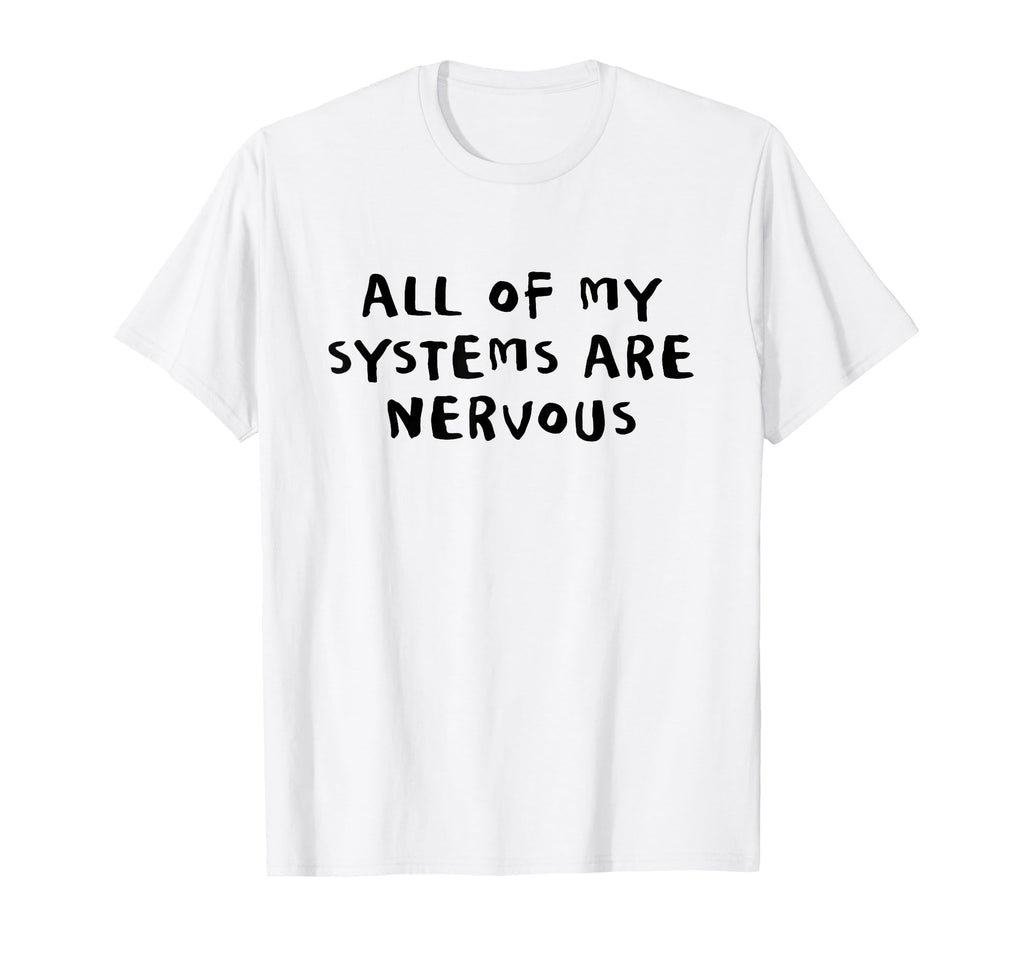 All My Systems Are Nervous T-Shirt - Casual Everyday Wear for Adults - T-Shirt, Sweatshirt, Hoodie