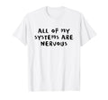 All My Systems Are Nervous T-Shirt - Casual Everyday Wear for Adults - T-Shirt, Sweatshirt, Hoodie