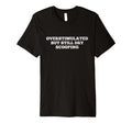 Overstimulated But Still Dry Scooping T-Shirt - Fun Novelty Design Unisex - T-Shirt, Sweatshirt, Hoodie