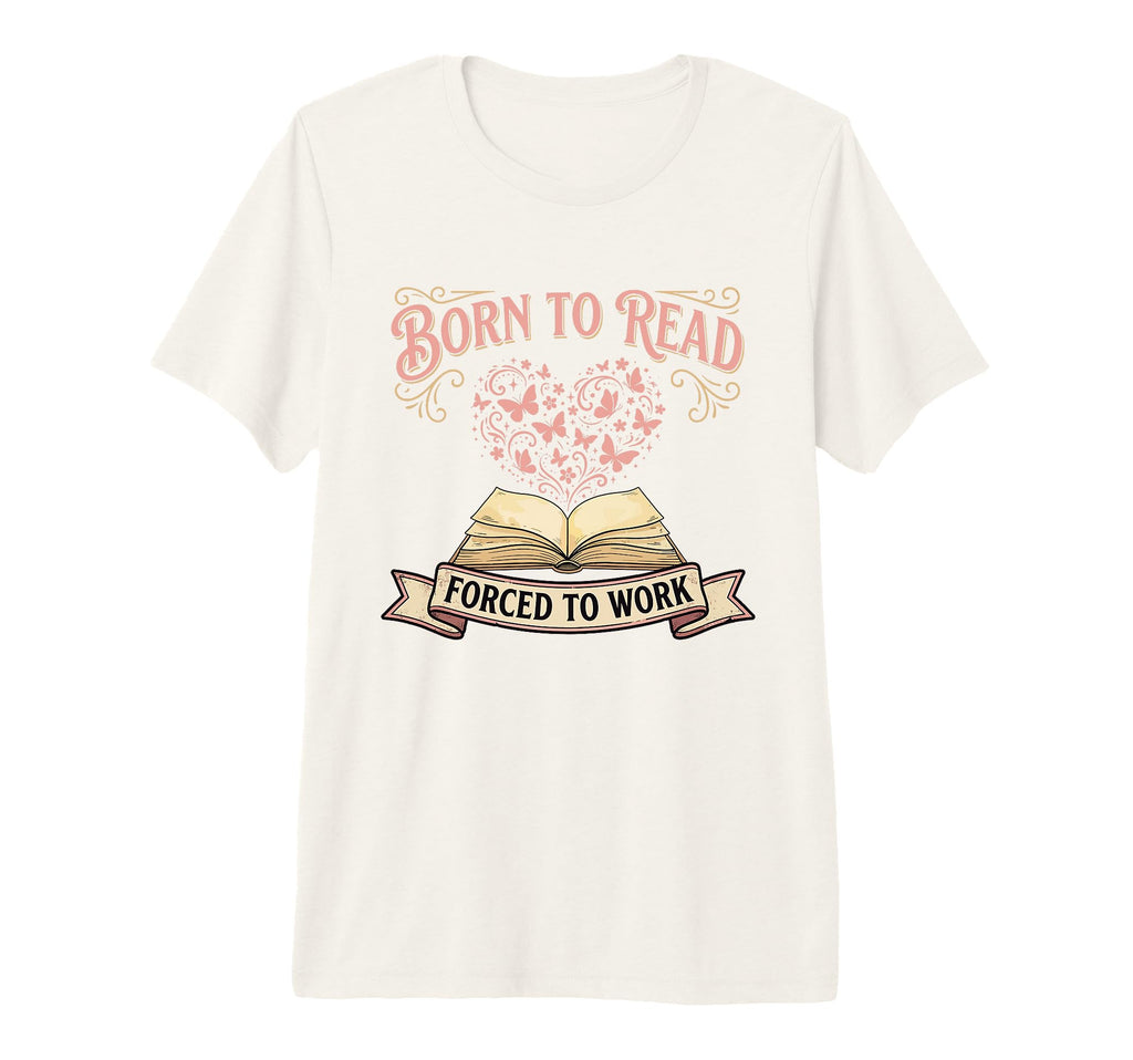 Born To Read Forced To Work Funny T-Shirt - Casual Everyday Wear Unisex - T-Shirt, Sweatshirt, Hoodie