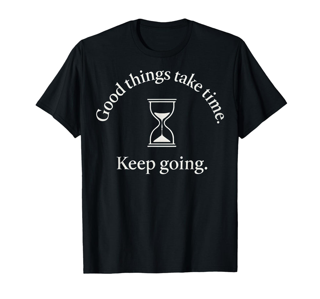 Good Things Take Time Keep Going T-Shirt - Graphic Print for Adults - T-Shirt, Sweatshirt, Hoodie