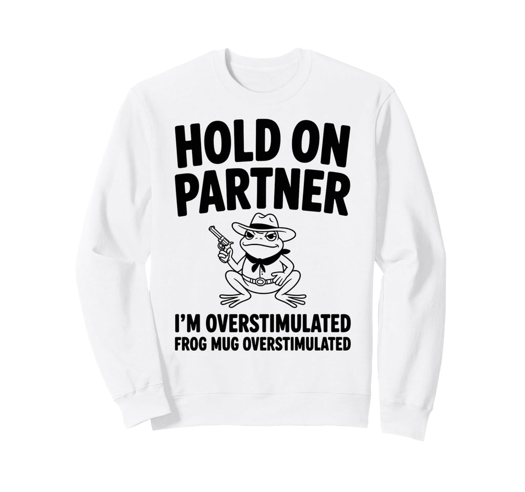 Hold Partner Im Overstimulated Sweatshirt - Unique Graphic for Adults - T-Shirt, Sweatshirt, Hoodie