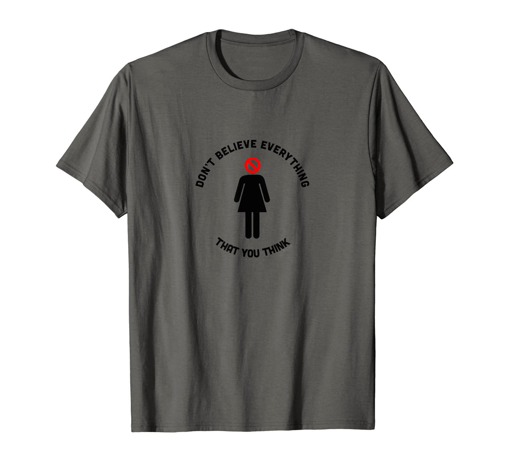 Dont Believe Everything That You Think T-Shirt - Graphic Print Unisex - T-Shirt, Sweatshirt, Hoodie