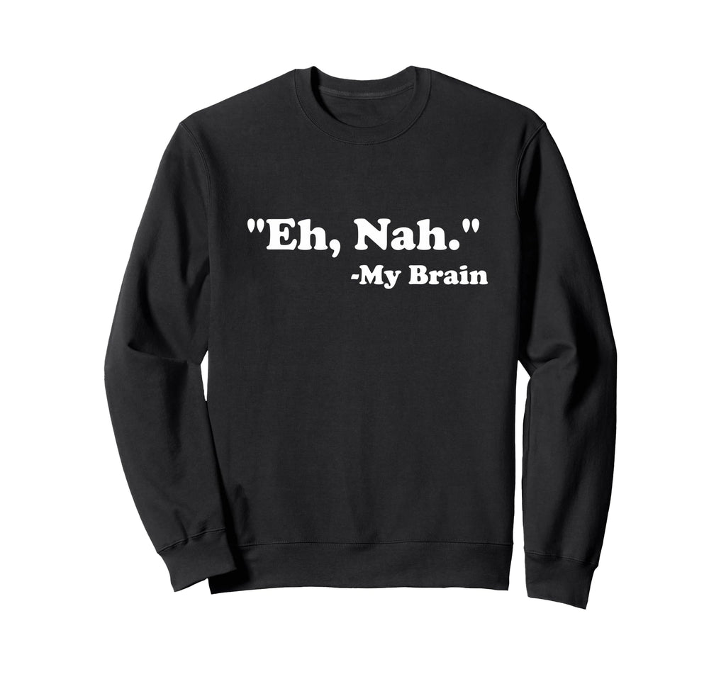 Eh Nah My Brain Funny Adhd Anxiety Sweatshirt - Unique Graphic Men Women - T-Shirt, Sweatshirt, Hoodie