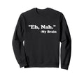 Eh Nah My Brain Funny Adhd Anxiety Sweatshirt - Unique Graphic Men Women - T-Shirt, Sweatshirt, Hoodie