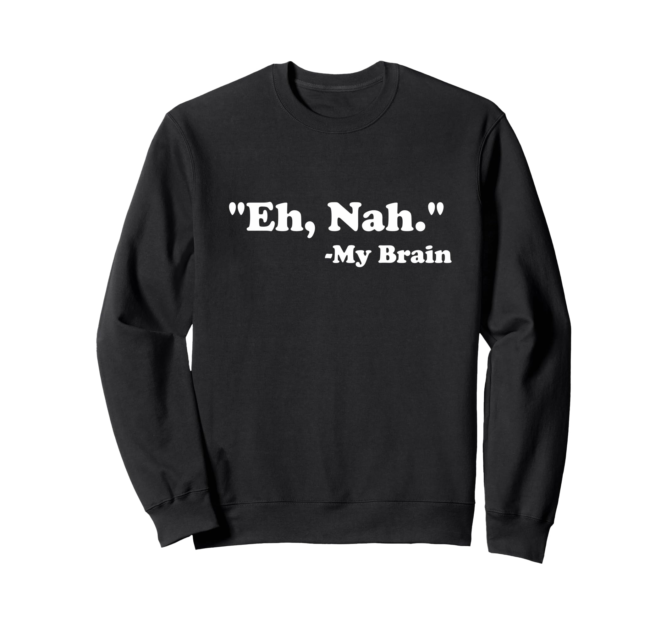 Eh Nah My Brain Funny Adhd Anxiety Sweatshirt - Unique Graphic Men Women - T-Shirt, Sweatshirt, Hoodie