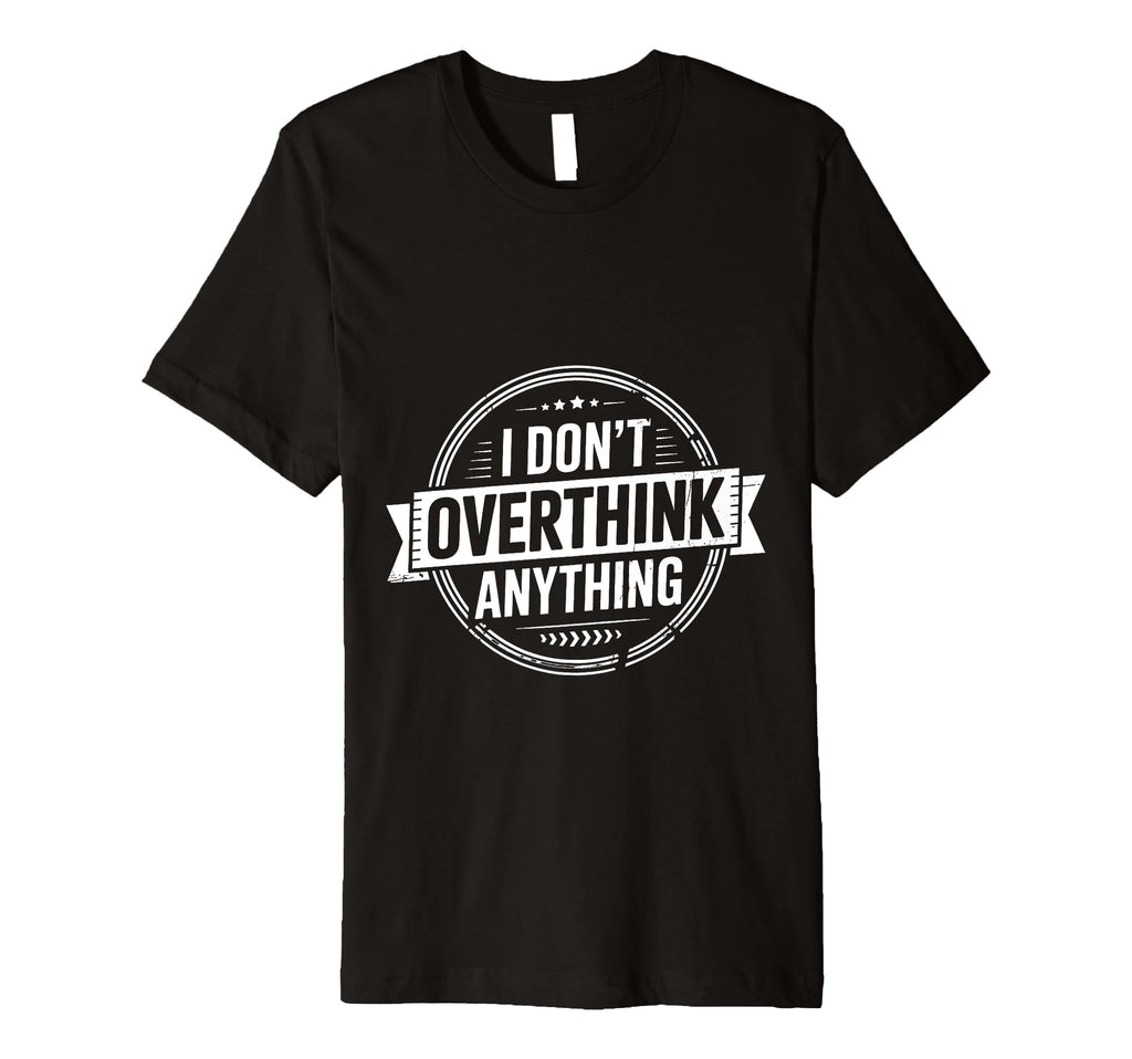 I Dont Overthink Anything Mindset T-Shirt - Streetwear Style Men Women - T-Shirt, Sweatshirt, Hoodie