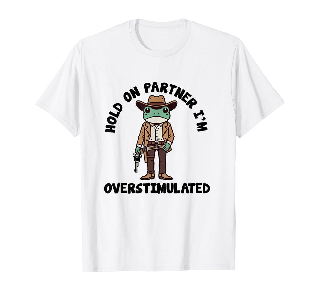 Hold Partner Im Overstimulated Cowboy Frog T-Shirt - Unique Graphic Unisex - T-Shirt, Sweatshirt, Hoodie