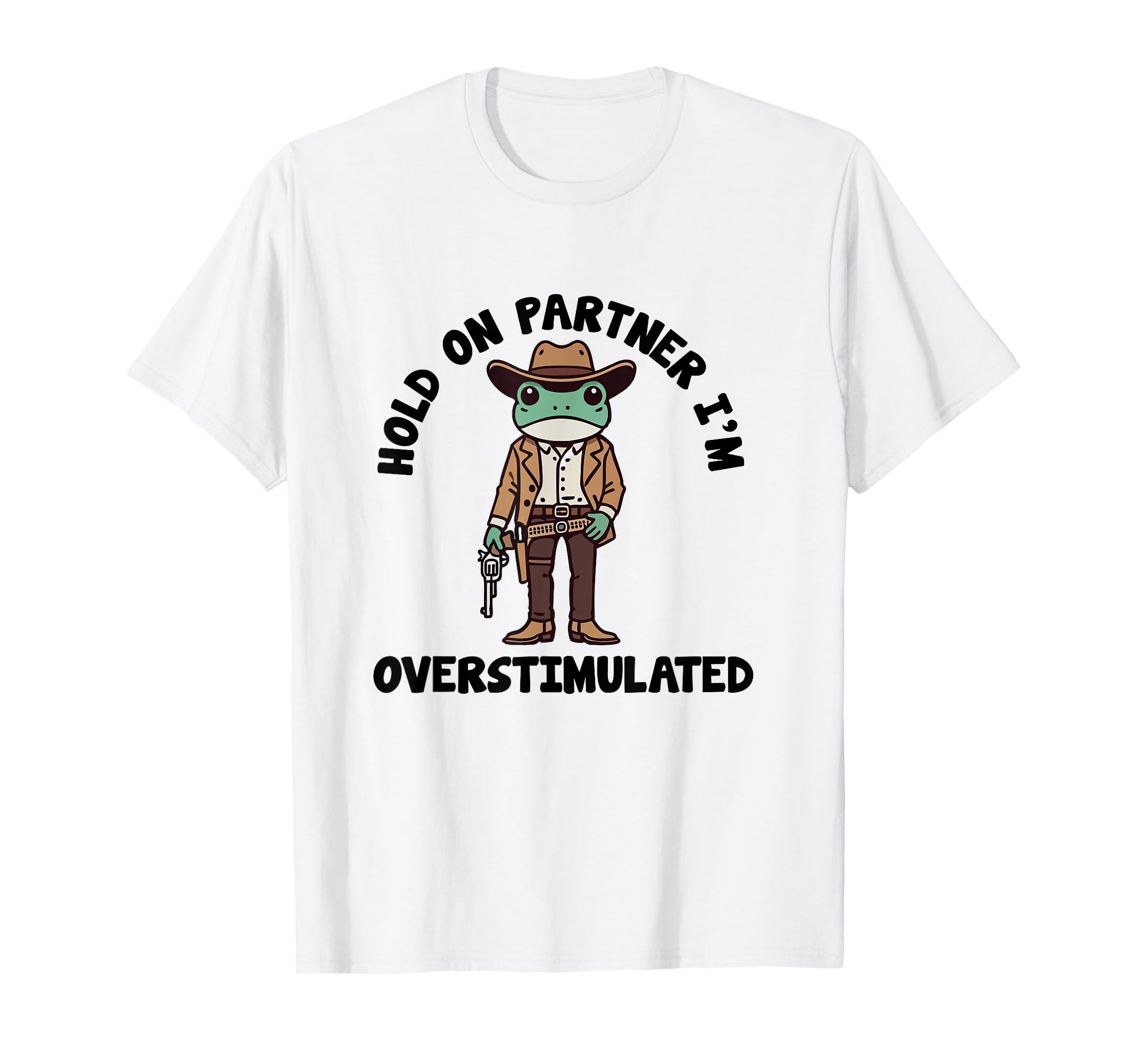 Hold Partner Im Overstimulated Cowboy Frog T-Shirt - Unique Graphic Unisex - T-Shirt, Sweatshirt, Hoodie