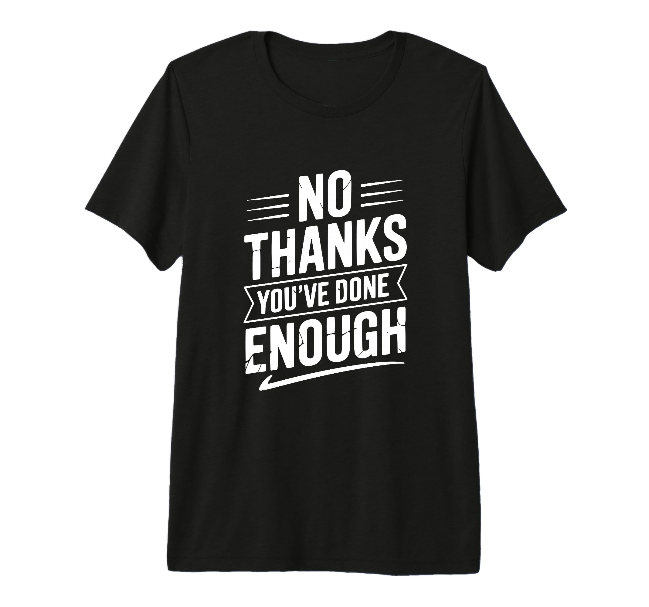 No Thanks Youve Done Enough Sarcastic T-Shirt - Custom Art Print Men Women - T-Shirt, Sweatshirt, Hoodie