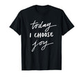 Today I Choose Joy Awesome Great T-Shirt - Fun Novelty Design Men Women - T-Shirt, Sweatshirt, Hoodie